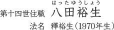 第十四世住職 八田(はった)裕生(ゆうしょう)　法名 釋裕生(1970年生まれ)